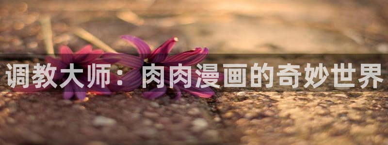 酷漫屋下拉式(免费漫画)在线观看：调教大师：肉肉漫画的奇妙世界