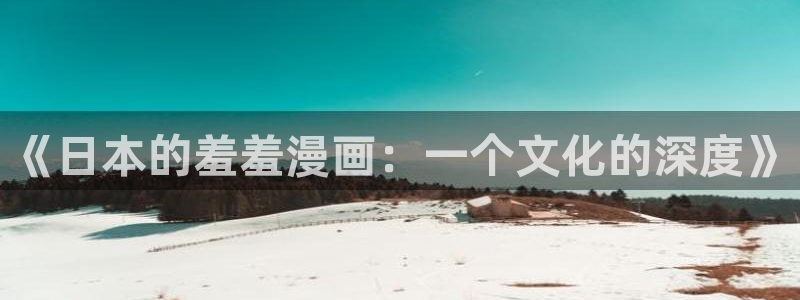 酷漫屋免费漫画官网：《日本的羞羞漫画：一个文化的深度》